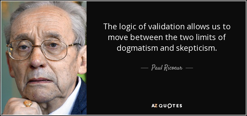 The logic of validation allows us to move between the two limits of dogmatism and skepticism. - Paul Ricoeur