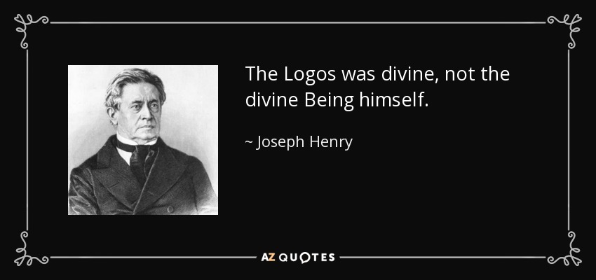 The Logos was divine, not the divine Being himself. - Joseph Henry