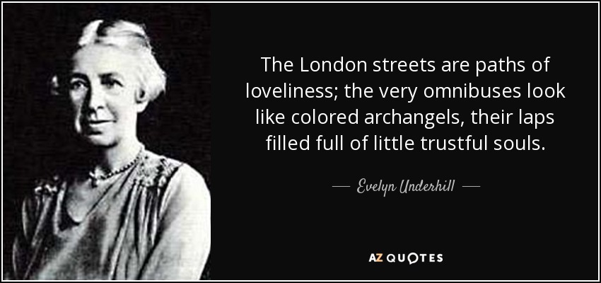The London streets are paths of loveliness; the very omnibuses look like colored archangels, their laps filled full of little trustful souls. - Evelyn Underhill