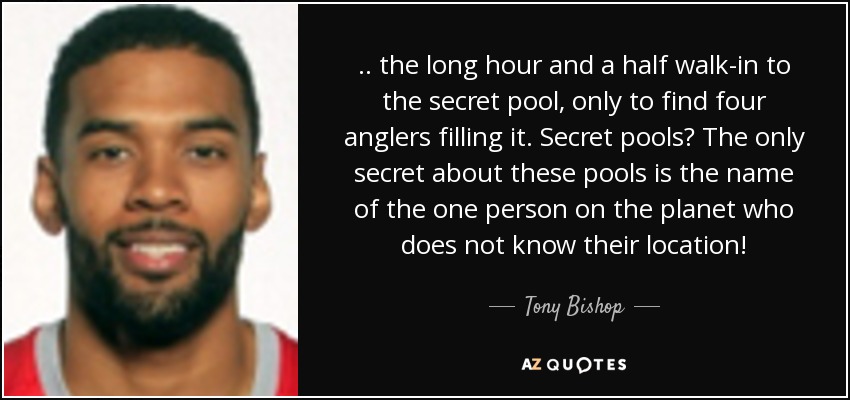 .. the long hour and a half walk-in to the secret pool , only to find four anglers filling it. Secret pools? The only secret about these pools is the name of the one person on the planet who does not know their location! - Tony Bishop