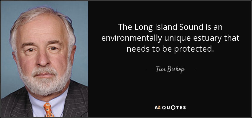 The Long Island Sound is an environmentally unique estuary that needs to be protected. - Tim Bishop