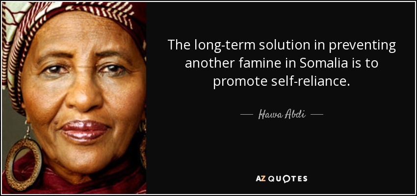 The long-term solution in preventing another famine in Somalia is to promote self-reliance. - Hawa Abdi