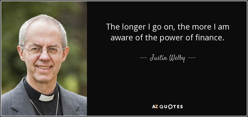 The longer I go on, the more I am aware of the power of finance. - Justin Welby