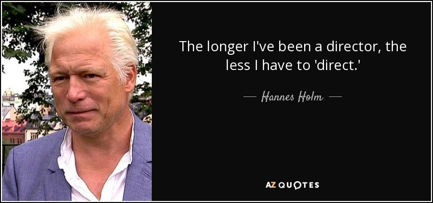The longer I've been a director, the less I have to 'direct.' - Hannes Holm