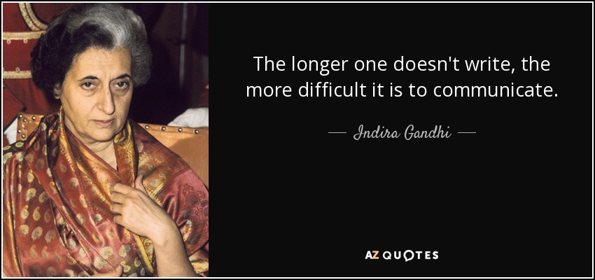 The longer one doesn't write, the more difficult it is to communicate. - Indira Gandhi