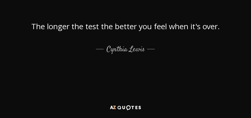 The longer the test the better you feel when it's over. - Cynthia Lewis