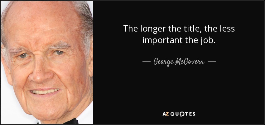 The longer the title, the less important the job. - George McGovern