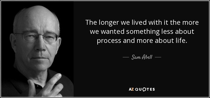The longer we lived with it the more we wanted something less about process and more about life. - Sam Abell