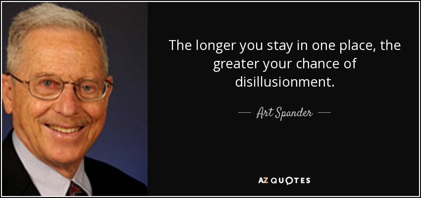 The longer you stay in one place, the greater your chance of disillusionment. - Art Spander