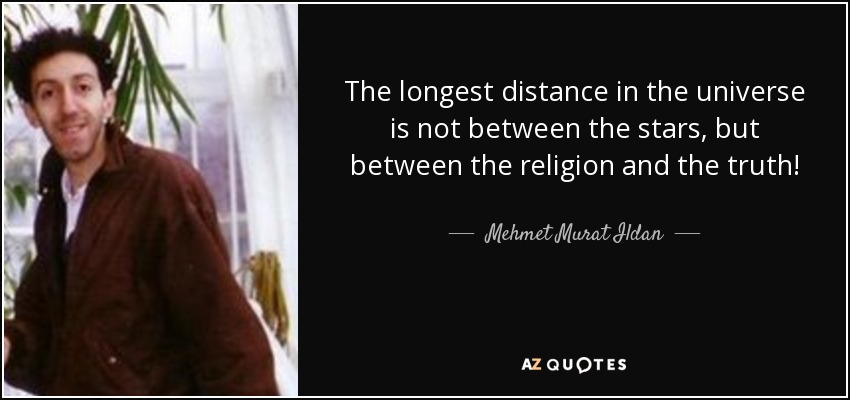 The longest distance in the universe is not between the stars, but between the religion and the truth! - Mehmet Murat Ildan