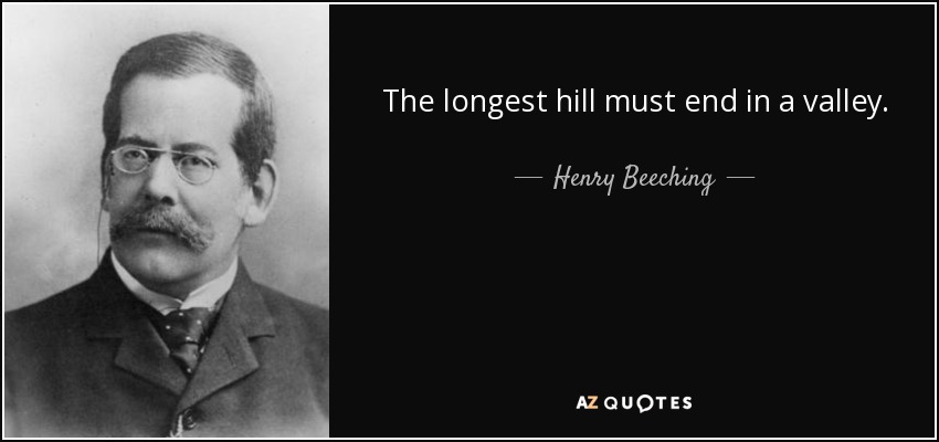 The longest hill must end in a valley. - Henry Beeching