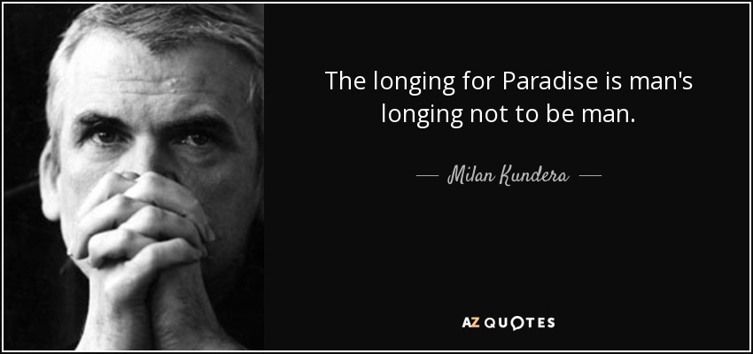 The longing for Paradise is man's longing not to be man. - Milan Kundera