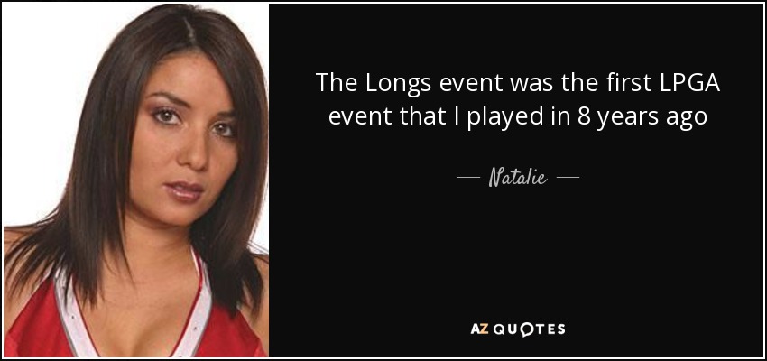 The Longs event was the first LPGA event that I played in 8 years ago - Natalie