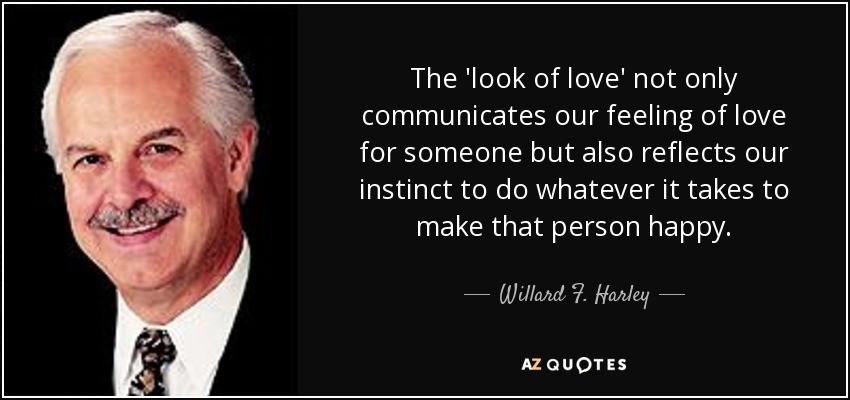 The 'look of love' not only communicates our feeling of love for someone but also reflects our instinct to do whatever it takes to make that person happy. - Willard F. Harley