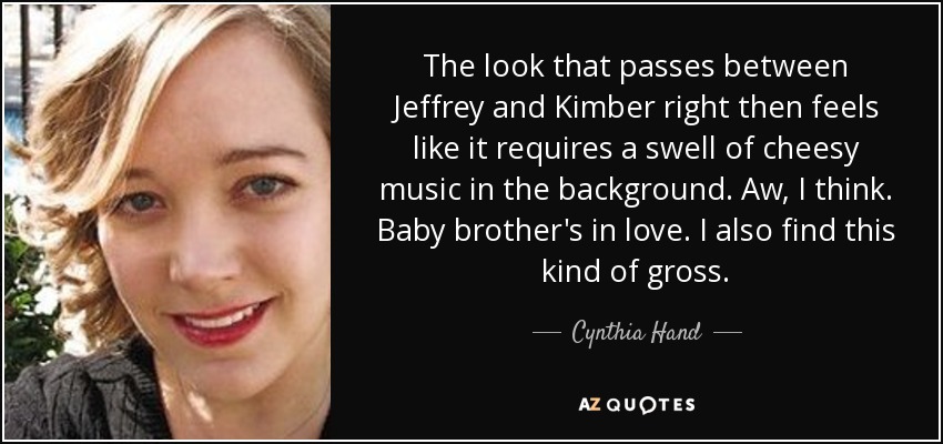 The look that passes between Jeffrey and Kimber right then feels like it requires a swell of cheesy music in the background. Aw, I think. Baby brother's in love. I also find this kind of gross. - Cynthia Hand