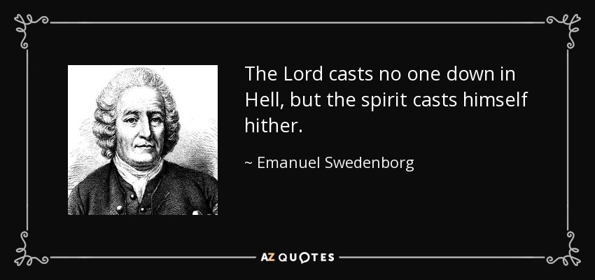 The Lord casts no one down in Hell, but the spirit casts himself hither. - Emanuel Swedenborg