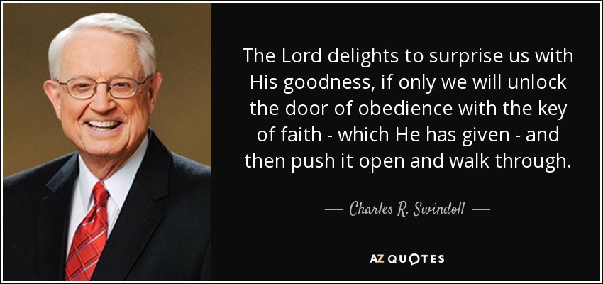 The Lord delights to surprise us with His goodness, if only we will unlock the door of obedience with the key of faith - which He has given - and then push it open and walk through. - Charles R. Swindoll