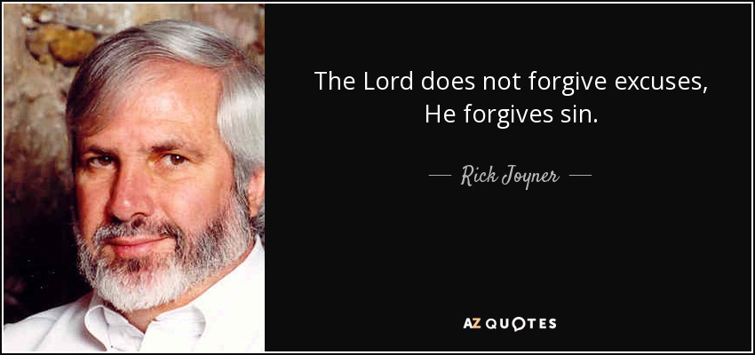 The Lord does not forgive excuses, He forgives sin. - Rick Joyner