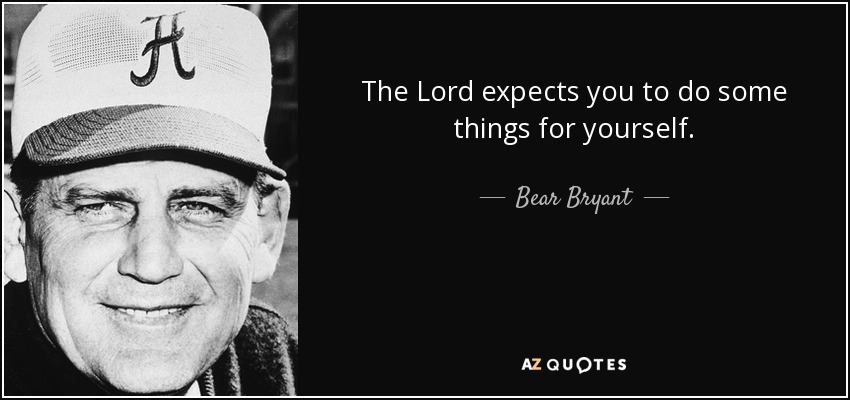The Lord expects you to do some things for yourself. - Bear Bryant