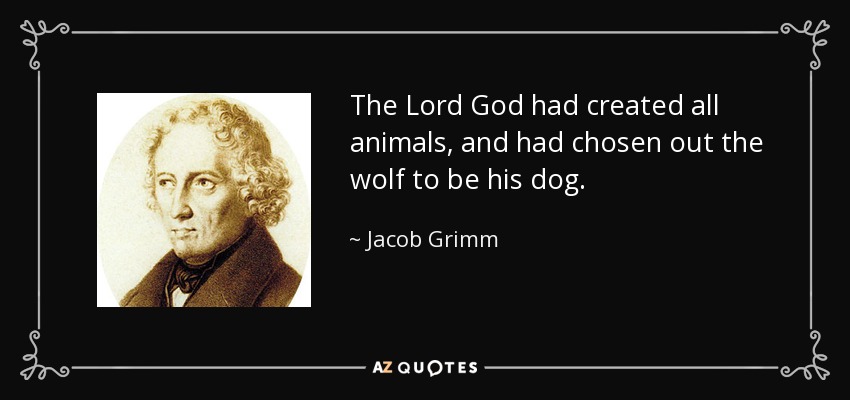 The Lord God had created all animals, and had chosen out the wolf to be his dog. - Jacob Grimm