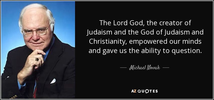 The Lord God, the creator of Judaism and the God of Judaism and Christianity, empowered our minds and gave us the ability to question. - Michael Novak