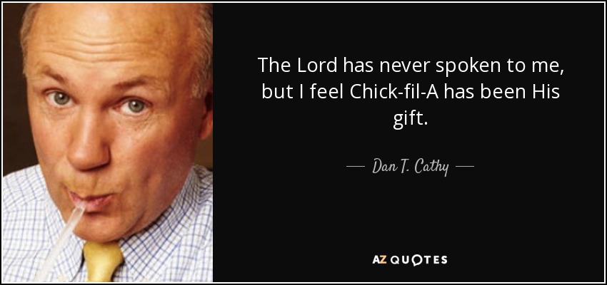 The Lord has never spoken to me, but I feel Chick-fil-A has been His gift. - Dan T. Cathy