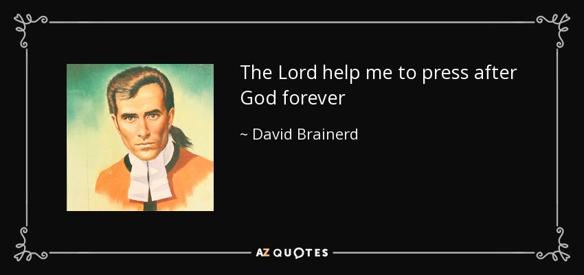 The Lord help me to press after God forever - David Brainerd