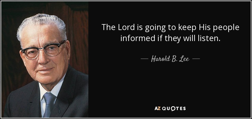 The Lord is going to keep His people informed if they will listen. - Harold B. Lee