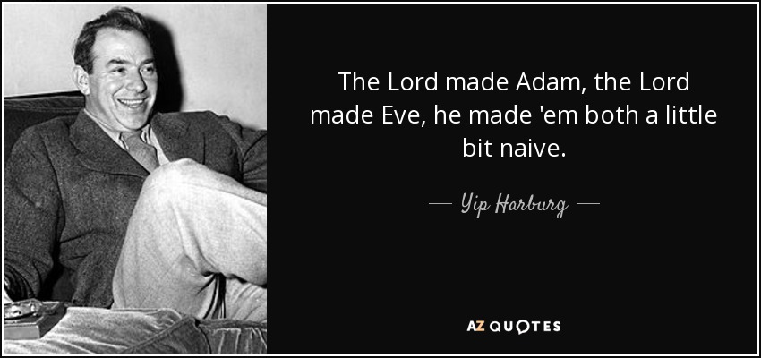 The Lord made Adam, the Lord made Eve, he made 'em both a little bit naive. - Yip Harburg