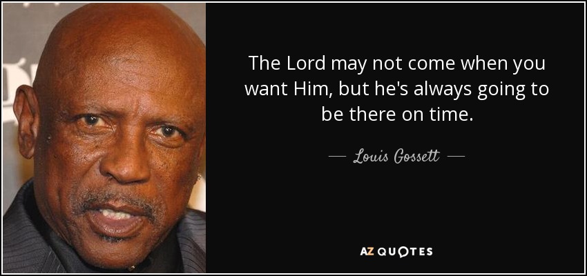 The Lord may not come when you want Him, but he's always going to be there on time. - Louis Gossett, Jr.