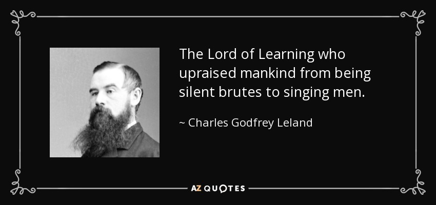 The Lord of Learning who upraised mankind from being silent brutes to singing men. - Charles Godfrey Leland