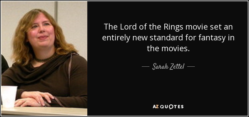 The Lord of the Rings movie set an entirely new standard for fantasy in the movies. - Sarah Zettel