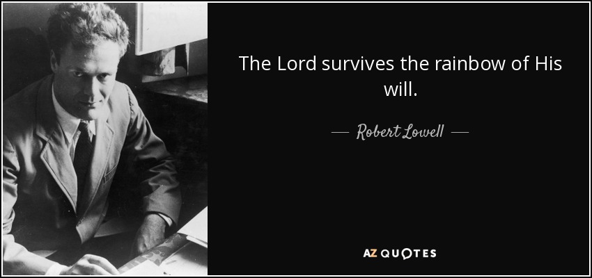 The Lord survives the rainbow of His will. - Robert Lowell