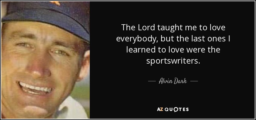 The Lord taught me to love everybody, but the last ones I learned to love were the sportswriters. - Alvin Dark