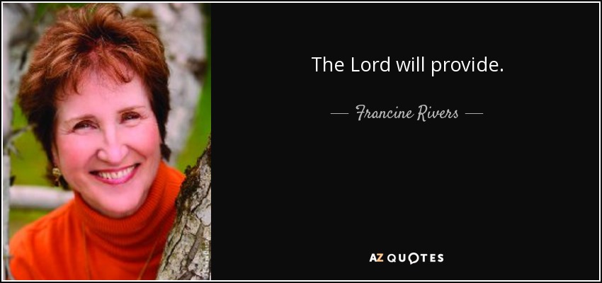 The Lord will provide. - Francine Rivers