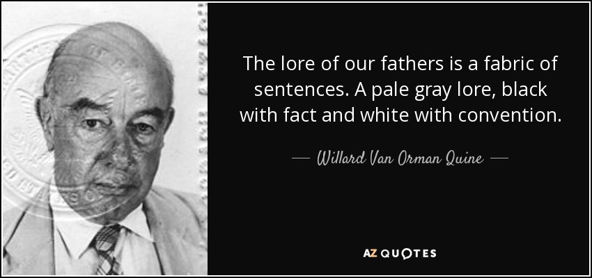 The lore of our fathers is a fabric of sentences. A pale gray lore, black with fact and white with convention. - Willard Van Orman Quine