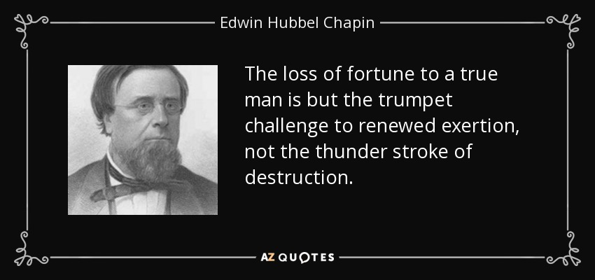 The loss of fortune to a true man is but the trumpet challenge to renewed exertion, not the thunder stroke of destruction. - Edwin Hubbel Chapin