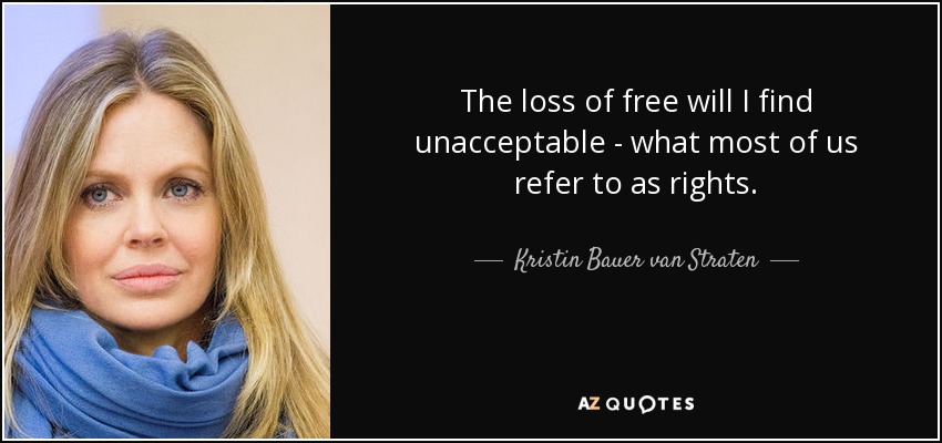 The loss of free will I find unacceptable - what most of us refer to as rights. - Kristin Bauer van Straten