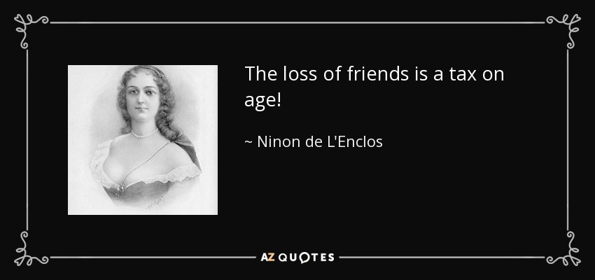 The loss of friends is a tax on age! - Ninon de L'Enclos