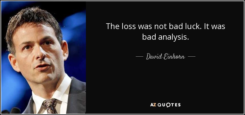 The loss was not bad luck. It was bad analysis. - David Einhorn