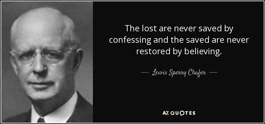 The lost are never saved by confessing and the saved are never restored by believing. - Lewis Sperry Chafer