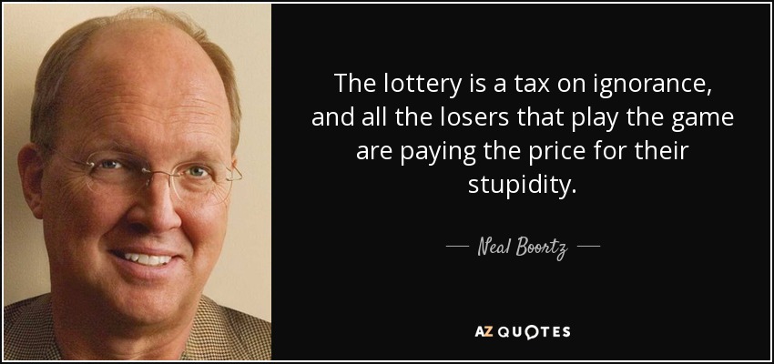 The lottery is a tax on ignorance, and all the losers that play the game are paying the price for their stupidity. - Neal Boortz