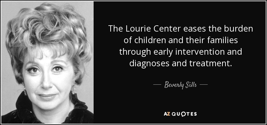 The Lourie Center eases the burden of children and their families through early intervention and diagnoses and treatment. - Beverly Sills