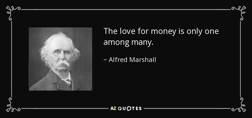 The love for money is only one among many. - Alfred Marshall