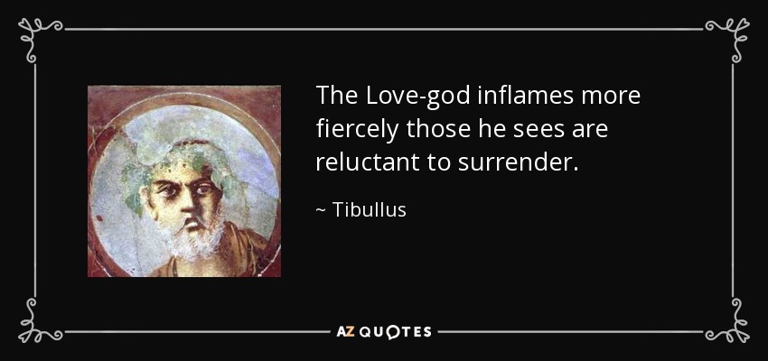 The Love-god inflames more fiercely those he sees are reluctant to surrender. - Tibullus