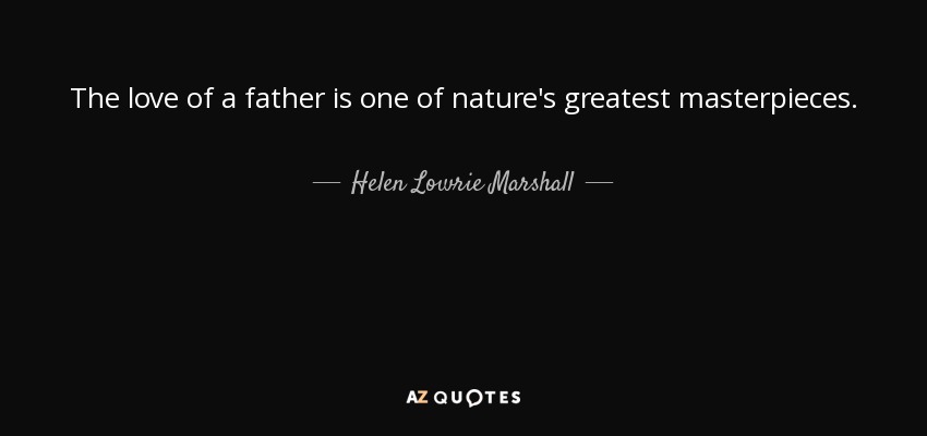 The love of a father is one of nature's greatest masterpieces. - Helen Lowrie Marshall