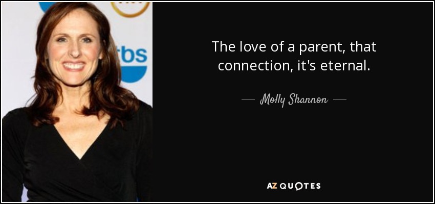 The love of a parent, that connection, it's eternal. - Molly Shannon