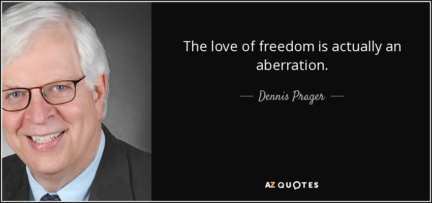 The love of freedom is actually an aberration. - Dennis Prager