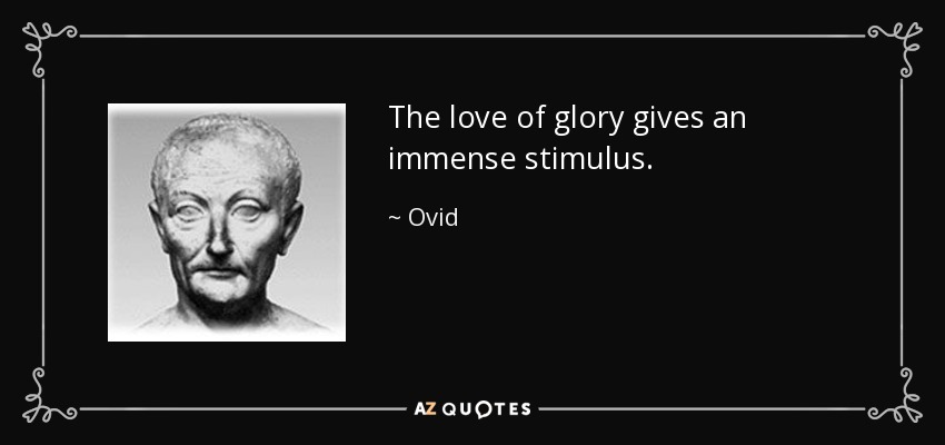 The love of glory gives an immense stimulus. - Ovid
