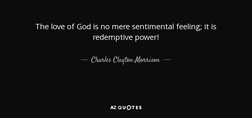 The love of God is no mere sentimental feeling; it is redemptive power! - Charles Clayton Morrison